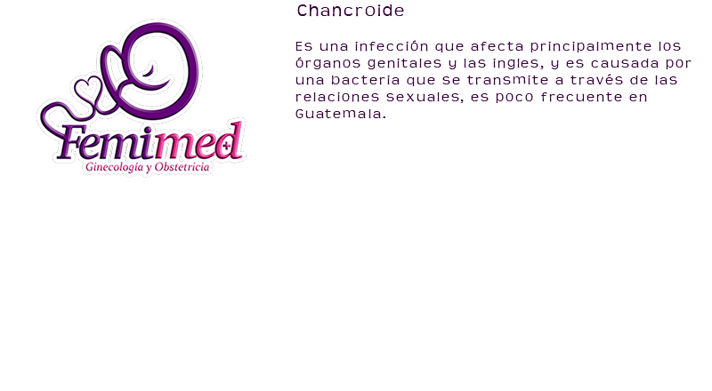 ﷯Chancroide Es una infección que afecta principalmente los órganos genitales y las ingles, y es causada por una bacteria que se transmite a través de las relaciones sexuales, es poco frecuente en Guatemala. 