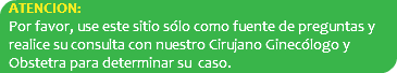 ATENCION: Por favor, use este sitio sólo como fuente de preguntas y realice su consulta con nuestro Cirujano Ginecólogo y Obstetra para determinar su caso.